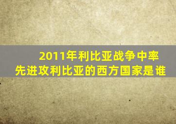 2011年利比亚战争中率先进攻利比亚的西方国家是谁