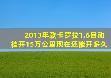 2013年款卡罗拉1.6自动档开15万公里现在还能开多久