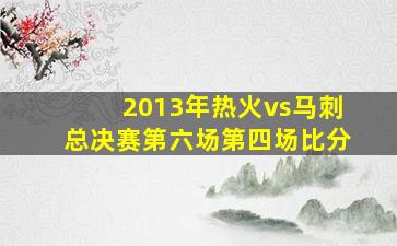 2013年热火vs马刺总决赛第六场第四场比分