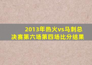 2013年热火vs马刺总决赛第六场第四场比分结果