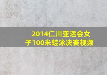 2014仁川亚运会女子100米蛙泳决赛视频