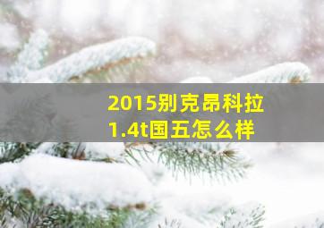 2015别克昂科拉1.4t国五怎么样