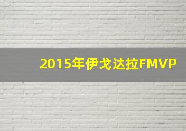 2015年伊戈达拉FMVP