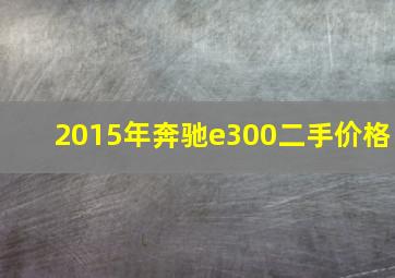 2015年奔驰e300二手价格