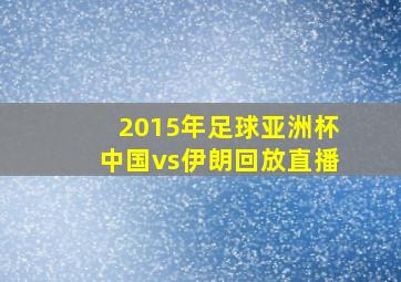 2015年足球亚洲杯中国vs伊朗回放直播