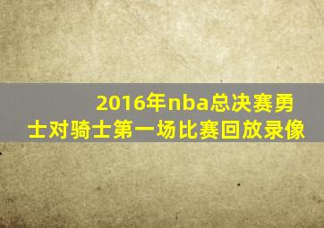 2016年nba总决赛勇士对骑士第一场比赛回放录像