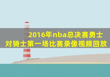 2016年nba总决赛勇士对骑士第一场比赛录像视频回放