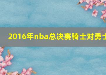 2016年nba总决赛骑士对勇士