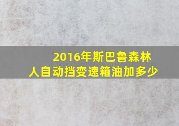 2016年斯巴鲁森林人自动挡变速箱油加多少