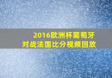 2016欧洲杯葡萄牙对战法国比分视频回放