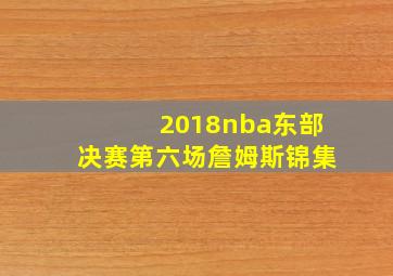 2018nba东部决赛第六场詹姆斯锦集