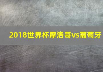 2018世界杯摩洛哥vs葡萄牙