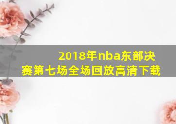 2018年nba东部决赛第七场全场回放高清下载