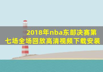 2018年nba东部决赛第七场全场回放高清视频下载安装