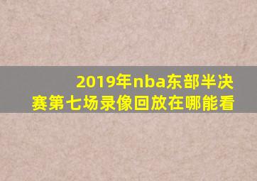 2019年nba东部半决赛第七场录像回放在哪能看