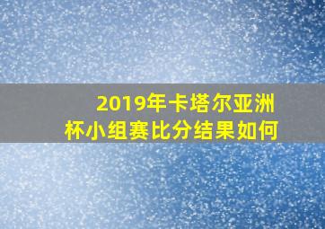 2019年卡塔尔亚洲杯小组赛比分结果如何