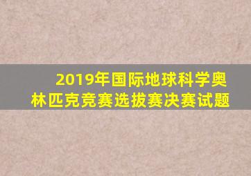 2019年国际地球科学奥林匹克竞赛选拔赛决赛试题