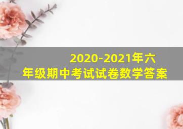 2020-2021年六年级期中考试试卷数学答案