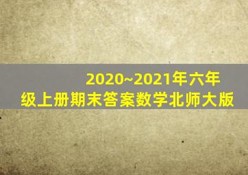 2020~2021年六年级上册期末答案数学北师大版