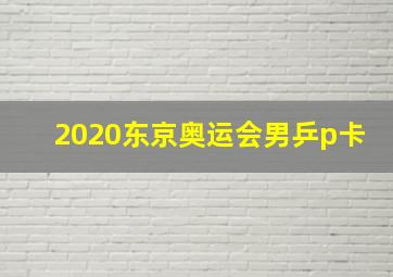 2020东京奥运会男乒p卡