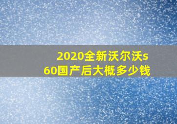 2020全新沃尔沃s60国产后大概多少钱