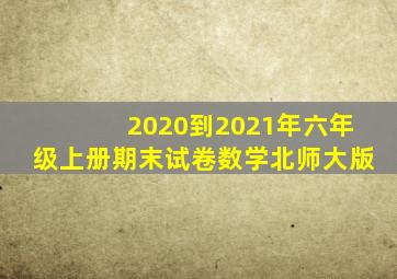 2020到2021年六年级上册期末试卷数学北师大版