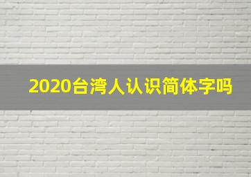 2020台湾人认识简体字吗