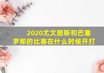 2020尤文图斯和巴塞罗那的比赛在什么时候开打