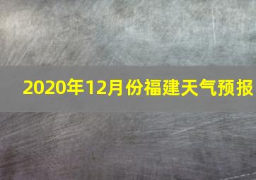 2020年12月份福建天气预报