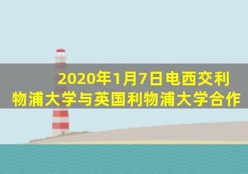 2020年1月7日电西交利物浦大学与英国利物浦大学合作