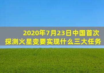 2020年7月23日中国首次探测火星变要实现什么三大任务