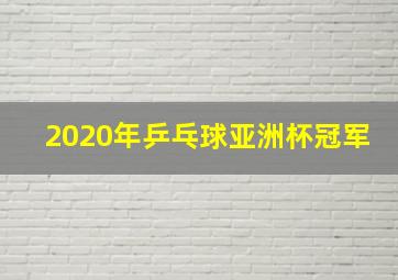 2020年乒乓球亚洲杯冠军