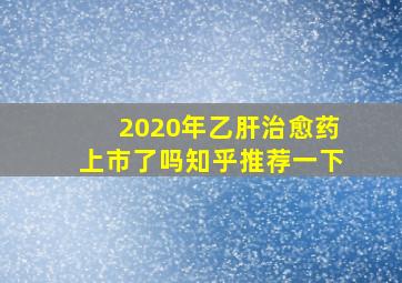 2020年乙肝治愈药上市了吗知乎推荐一下