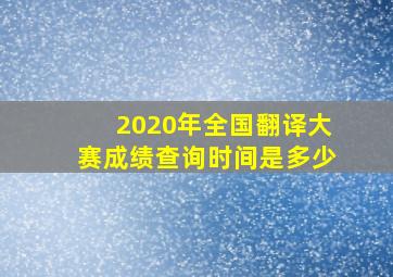 2020年全国翻译大赛成绩查询时间是多少