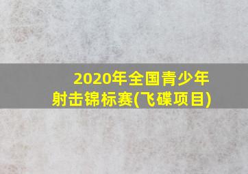 2020年全国青少年射击锦标赛(飞碟项目)