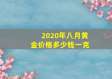 2020年八月黄金价格多少钱一克