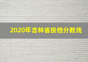 2020年吉林省投档分数线