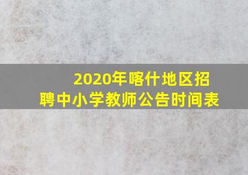 2020年喀什地区招聘中小学教师公告时间表