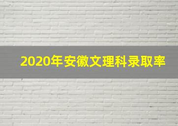 2020年安徽文理科录取率