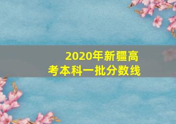 2020年新疆高考本科一批分数线