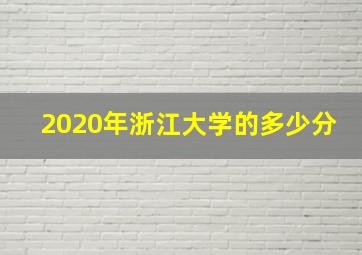 2020年浙江大学的多少分