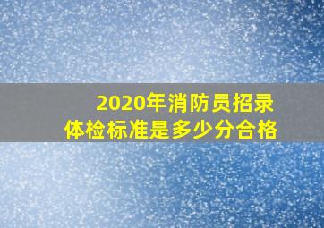 2020年消防员招录体检标准是多少分合格