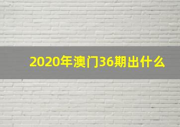 2020年澳门36期出什么