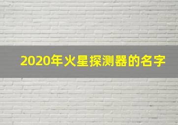 2020年火星探测器的名字