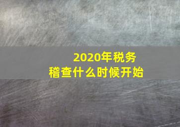 2020年税务稽查什么时候开始