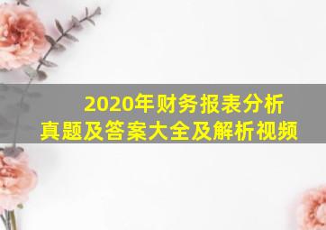 2020年财务报表分析真题及答案大全及解析视频