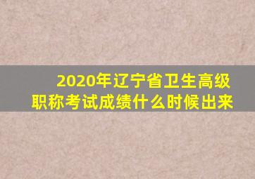 2020年辽宁省卫生高级职称考试成绩什么时候出来