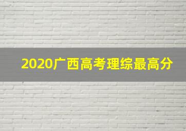 2020广西高考理综最高分