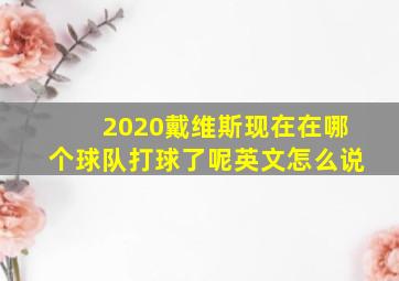 2020戴维斯现在在哪个球队打球了呢英文怎么说