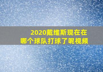 2020戴维斯现在在哪个球队打球了呢视频